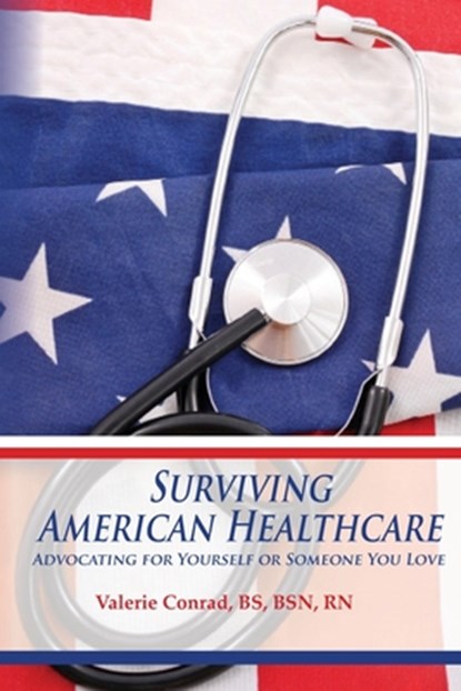 Surviving American Healthcare: Advocating for Yourself or Someone You Love, Valerie Conrad - Paperback - 9780985418014