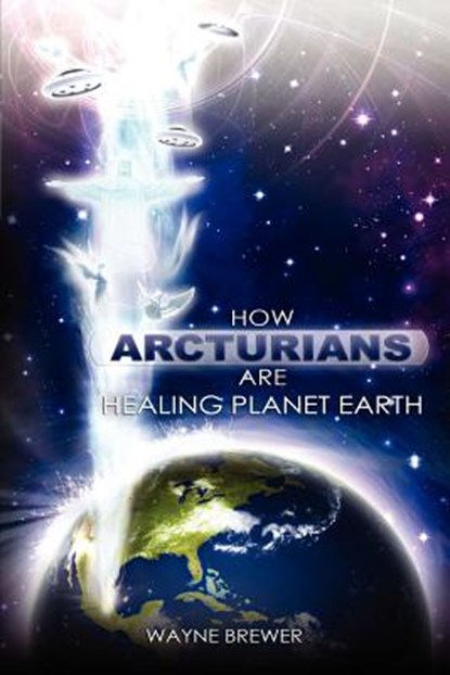 How Arcturians Are Healing Planet Earth, Wayne D Brewer - Paperback - 9780985613303