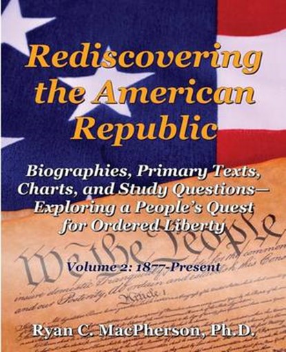 Rediscovering the American Republic: Biographies, Primary Texts, Charts, and Study Questions- Exploring a People's Quest for Ordered Liberty; Volume 2, Ryan C. MacPherson - Paperback - 9780985754310