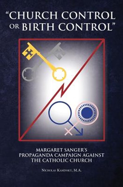 "Church Control or Birth Control": Margaret Sanger's Propaganda Campaign against the Catholic Church, Nicholas Kaminsky - Paperback - 9780985754334
