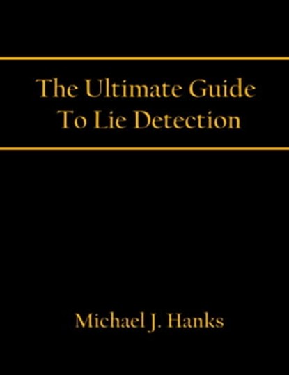 The Ultimate Guide To Lie Detection, Michael J. Hanks - Ebook - 9780985796105