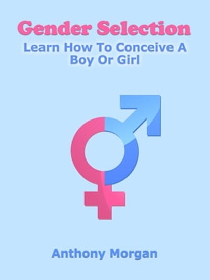 Gender Selection: Learn How To Conceive A Boy Or Girl, Anthony Morgan - Ebook - 9780985796150