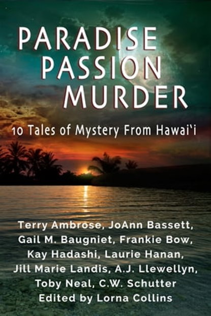 Paradise, Passion, Murder: 10 Tales of Mystery from Hawaii, Terry Ambrose ; JoAnn Bassett ; Gail Baugniet ; Frankie Bow ; Kay Hadashi ; Laurie Hanan ; Jill Marie Landis ; AJ Llewellyn ; Toby Neal ; CW Schutter ; Lorna Collins - Ebook - 9780985954093