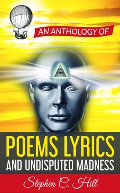 An Anthology of Poems, Lyrics and Undisputed Madness, Stephen C. Hill - Ebook - 9780986009266
