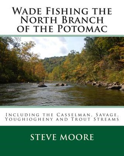 Wade Fishing the North Branch of the Potomac: Including the Casselman, Savage, Youghiogheny and Trout Streams, Steve Moore - Paperback - 9780986100338