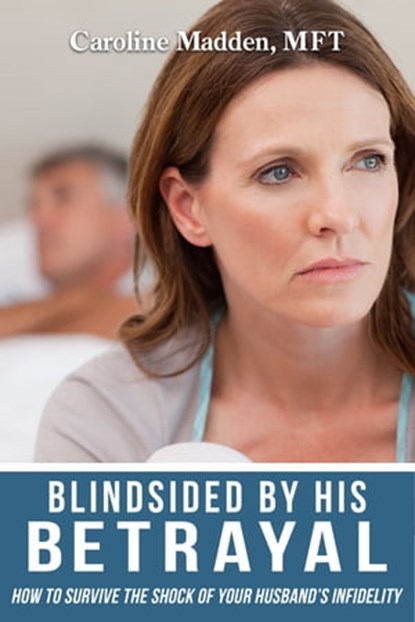 Blindsided By His Betrayal: Surviving the Shock of Your Husband's Infidelity (Surviving Infidelity, Advice From A Marriage Therapist Book 1), Caroline Madden - Ebook - 9780986148538