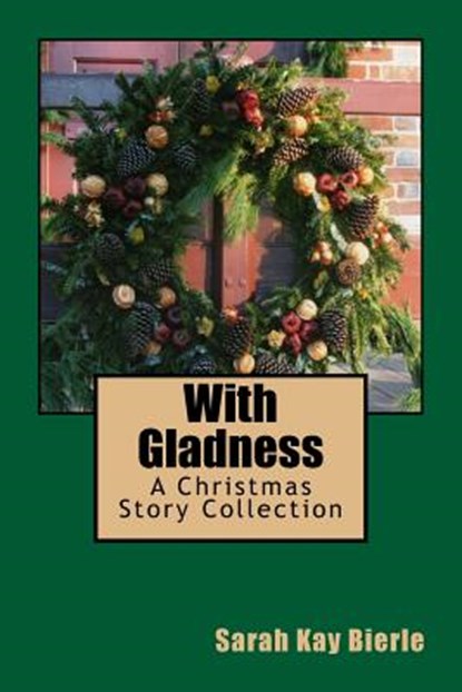 With Gladness: A Christmas Story Collection, Sarah Kay Bierle - Paperback - 9780986202018