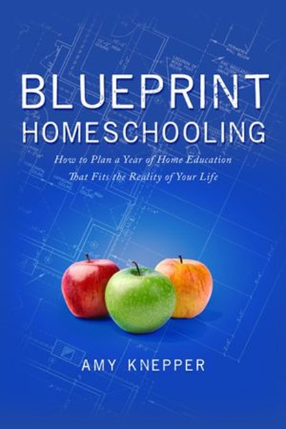 Blueprint Homeschooling: How to Plan a Year of Home Education That Fits the Reality of Your Life, Amy Knepper - Ebook - 9780986224911