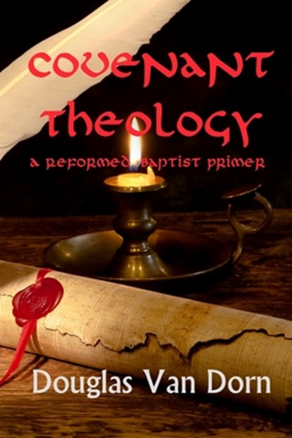 Covenant Theology: A Reformed Baptist Primer, Douglas Van Dorn - Paperback - 9780986237607
