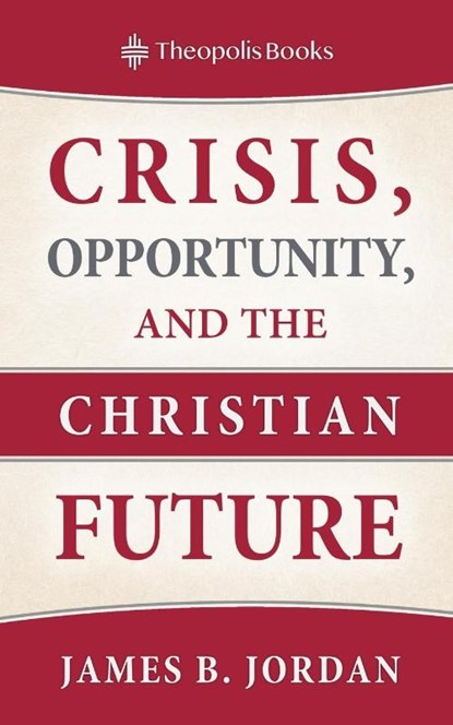 Crisis, Opportunity, and the Christian Future, James B Jordan - Paperback - 9780986292446