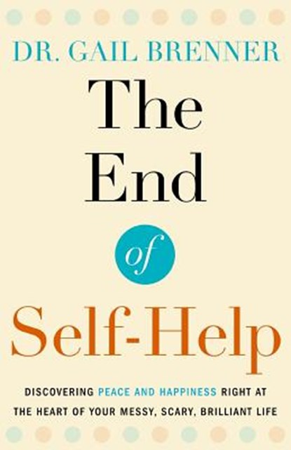 The End of Self-Help: Discovering Peace and Happiness Right at the Heart of Your Messy, Scary, Brilliant Life, Gail Brenner - Paperback - 9780986428203