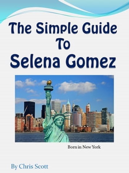 The Simple Guide To Selena Gomez, Chris Scott - Ebook - 9780986686627