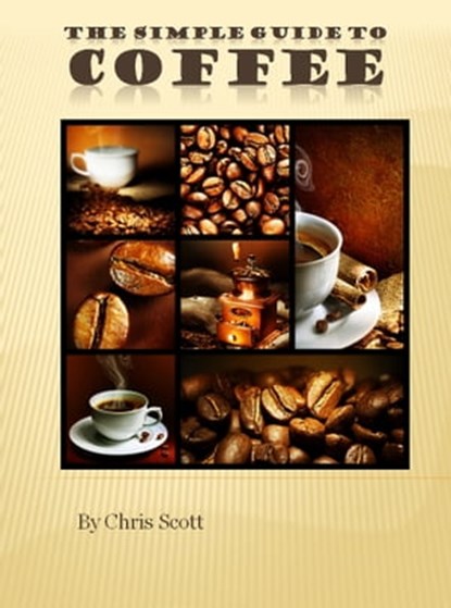 The Simple Guide To Coffee, Chris Scott - Ebook - 9780986686672