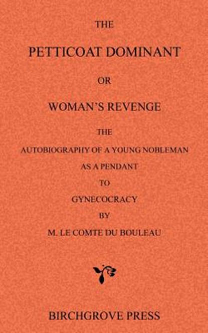 The Petticoat Dominant or Woman's Revenge The Autobiography of a Young Nobleman as a Pendant to Gynecocracy by M. Le Comte du Bouleau, Le Comte Du Bouleau [Pseud Attributed - Paperback - 9780987095633