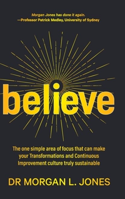 Believe: The one simple area of focus that can make your transformations and Continuous Improvement culture truly sustainable, Morgan L. Jones - Gebonden - 9780987347770