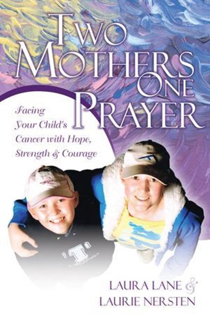 Two Mothers One Prayer: Facing Your Child's Cancer with Hope, Strength, and Courage, Laura Lane ; Laurie Nersten - Ebook - 9780987696731