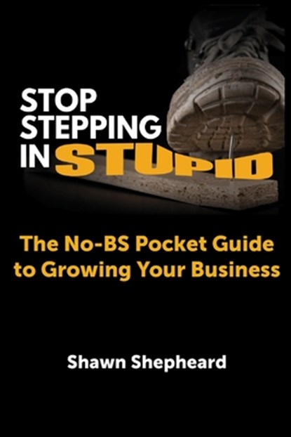 Stop Stepping in Stupid: The No-BS Pocket Guide to Growing Your Business, Shawn Shepheard - Paperback - 9780987945129