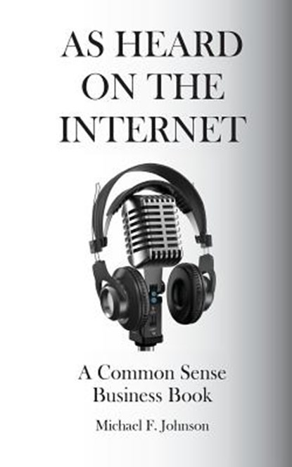 As Heard on The Internet: A Common Sense Business Book, Michael F. Johnson - Paperback - 9780988174818