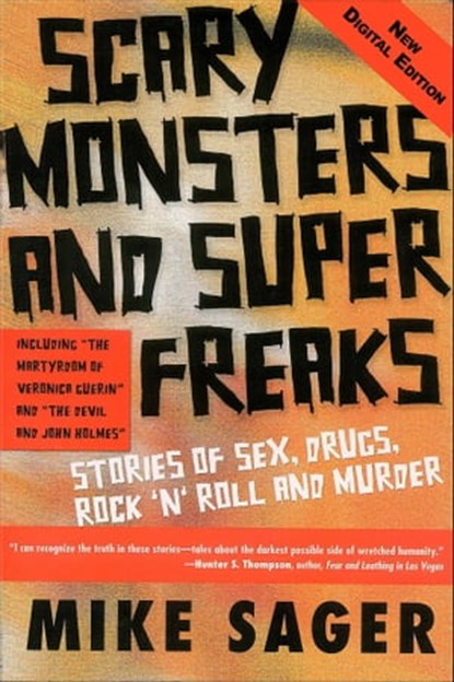 Scary Monsters and Super Freaks: Stories of Sex, Drugs, Rock ‘N’ Roll and Murder, Mike Sager - Ebook - 9780988178557