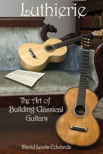 Luthierie: The Art of Building Classical Guitars, David Lewis Edwards - Paperback - 9780988239005
