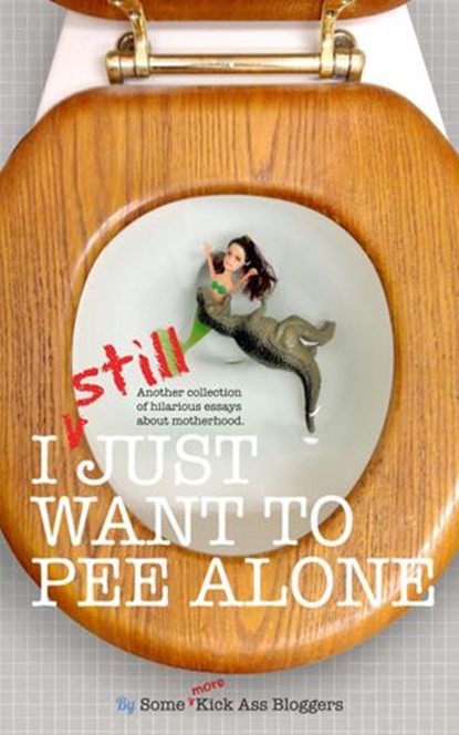 I STILL Just Want to Pee Alone, Jen Mann ; Kim Bongiorno ; Bethany Thies ; Vicki Lesage ; Kathryn Leehane ; Meredith Spidel ; Suzanne Fleet ; Nicole Leigh Shaw ; Rebecca Gallagher ; Christine Burke - Ebook - 9780988408074