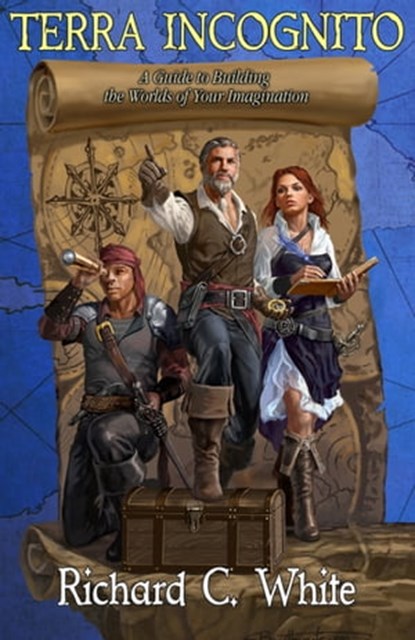Terra Incognito: A Guide to Building the Worlds of Your Imagination, Richard C. White - Ebook - 9780988442986