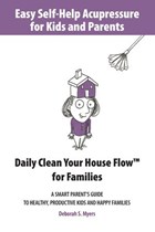 Easy Self-Help Acupressure for Kids and Parents: Daily Clean Your House Flow for Families —A Smart Parent’s Guide to Healthy, Productive Kids and Happy Families | Deborah S. Myers | 