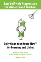 Easy Self-Help Acupressure for Students and Teachers: Daily Clean Your House Flow for Learning and Living--A Smart Guide to Healthy and Productive Students | Deborah S. Myers | 