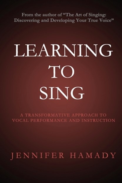 Learning To Sing: A Transformative Approach to Vocal Performance and Instruction, Jennifer Hamady - Paperback - 9780988464919