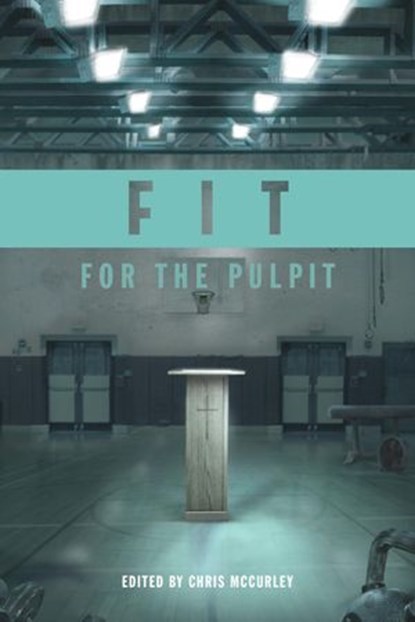 Fit for the Pulpit: The Preacher & His Challenges, Chris McCurley ; Jeff A. Jenkins ; Jay Lockhart ; Jacob Hawk ; Michael Whitworth ; Kirk Brothers ; Neal Pollard ; Steve Higginbotham ; Dale Jenkins ; Adam Faughn - Ebook - 9780988512139