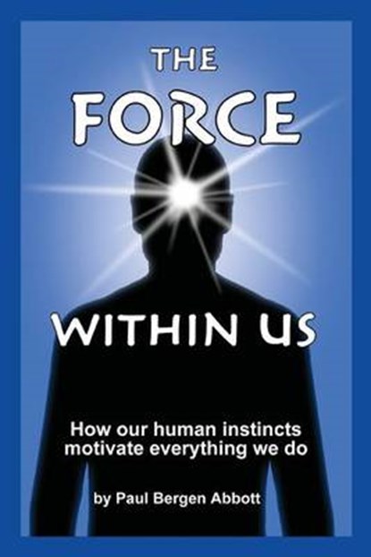 The Force Within Us: How our human instincts motivate everything we do, Paul Bergen Abbott - Paperback - 9780988587007