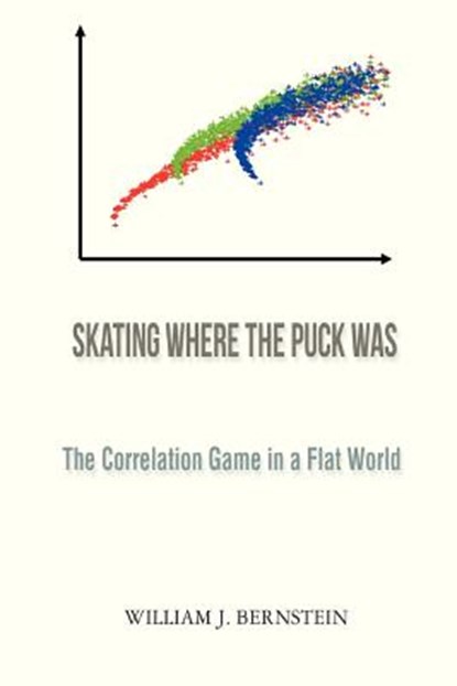 Skating Where the Puck Was: The Correlation Game in a Flat World, William J. Bernstein - Paperback - 9780988780309