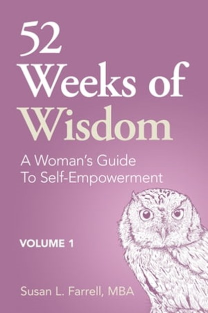 52 Weeks of Wisdom: A Woman’s Guide to Self-Empowerment, Volume 1, Susan L. Farrell - Ebook - 9780988909069