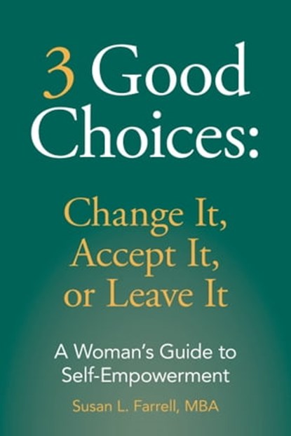 3 Good Choices: Change It, Accept It, or Leave It; A Woman's Guide to Self-Empowerment, Susan L. Farrell - Ebook - 9780988909083