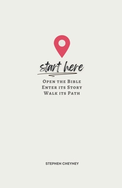 Start Here: Open the Bible, Enter Its Story, Walk Its Path, Stephen R. Cheyney - Paperback - 9780988955936