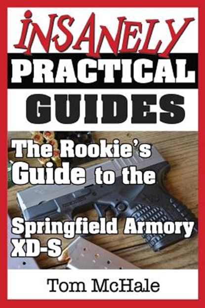 The Rookie's Guide to the Springfield Armory XD-S: What you need to know to buy, shoot and care for a Springfield Armory XD-S, Tom McHale - Paperback - 9780989065252