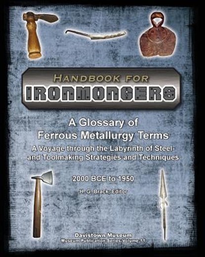 Handbook for Ironmongers: A Glossary of Ferrous Metallurgy Terms: A Voyage through the Labyrinth of Steel- and Toolmaking Strategies and Techniq, H. G. Brack - Paperback - 9780989267809