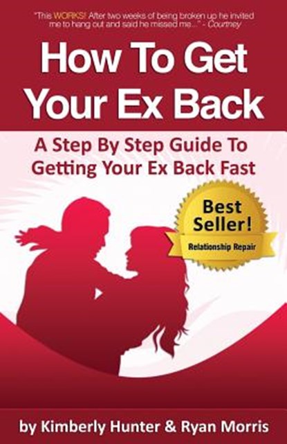 How To Get Your Ex Back - A Step By Step Guide To Getting Your Ex Back Fast, Kimberly Hunter - Paperback - 9780989313513