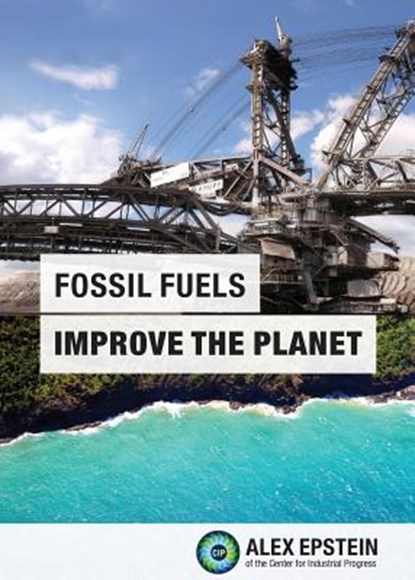 Fossil Fuels Improve the Planet, Alex J. Epstein - Paperback - 9780989344807