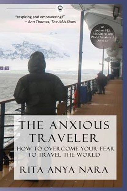 The Anxious Traveler: How to Overcome Your Fear to Travel the World, Rita Anya Nara - Paperback - 9780989498401