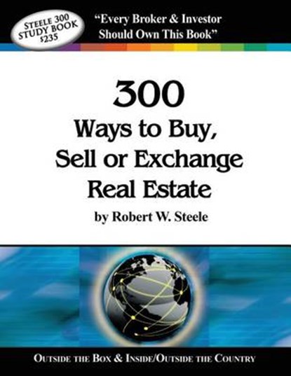 Steele 300 Ways to Buy, Sell or Exchange Real Estate: Volumes 1-12, Strategies 1-300, Robert W. Steele - Paperback - 9780989519045