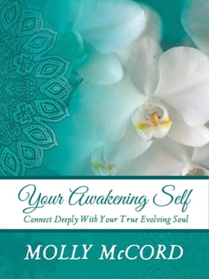 Your Awakening Self: Connect Deeply With Your True Evolving Soul, Molly McCord - Ebook - 9780989604581