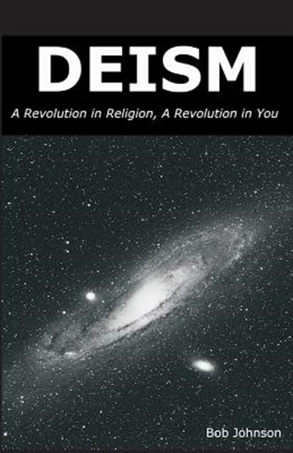 Deism: A Revolution in Religion, a Revolution in You, JOHNSON,  Bob - Paperback - 9780989635509