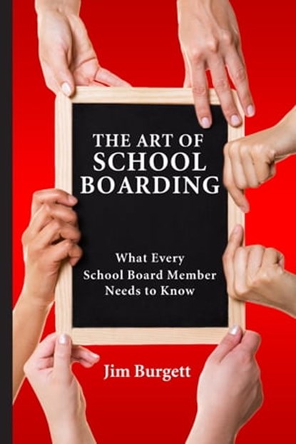 The Art of School Boarding: What Every School Board Member Needs to Know, Jim Burgett - Ebook - 9780989653046