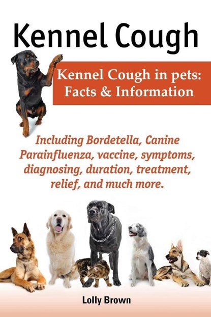 Kennel Cough. Including symptoms, diagnosing, duration, treatment, relief, Bordetella, Canine Parainfluenza, vaccine, and much more. Kennel Cough in pets, Lolly Brown - Paperback - 9780989658409