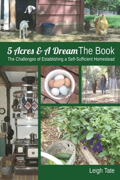 5 Acres & A Dream The Book: The Challenges of Establishing a Self-Sufficient Homestead, Leigh Tate - Paperback - 9780989711104
