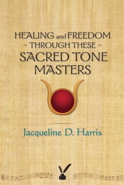 Healing and Freedom Through These Sacred Tonemasters, Jacqueline D. Harris - Ebook - 9780989767804