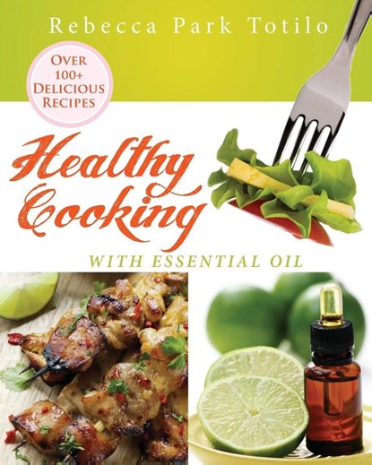 Healthy Cooking With Essential Oil, Rebecca Park Totilo - Paperback - 9780989828048