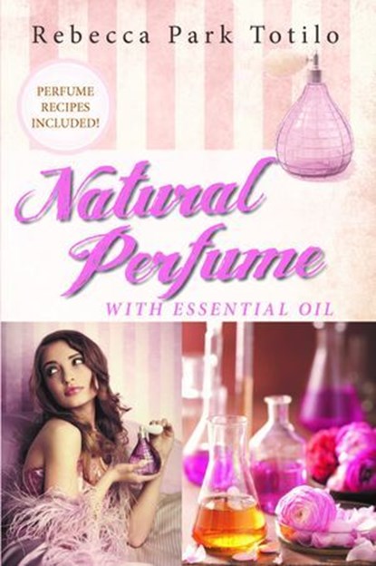 Natural Perfume With Essential Oil, Rebecca Park Totilo - Ebook - 9780989828093