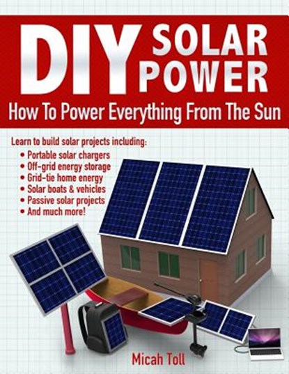 DIY Solar Power: How To Power Everything From The Sun, Micah Toll - Paperback - 9780989906715